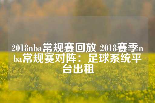 2018nba常规赛回放 2018赛季nba常规赛对阵：足球系统平台出租-第1张图片-皇冠信用盘出租