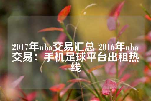 2017年nba交易汇总 2016年nba交易：手机足球平台出租热线-第1张图片-皇冠信用盘出租