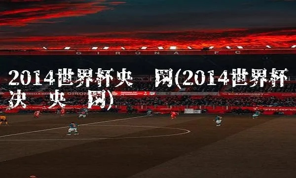 央视2014世界杯决赛全程直播回顾-第3张图片-www.211178.com_果博福布斯