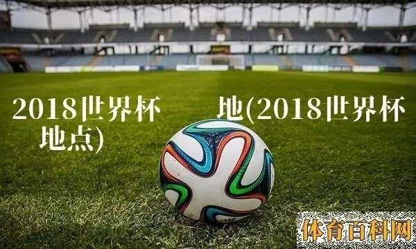 世界杯2018zouqiu 世界杯2018在哪里举办-第3张图片-www.211178.com_果博福布斯